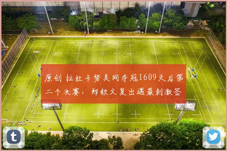 原创 拉杜卡努美网夺冠1609天后第二个决赛，郑钦文复出遇最刺激签表