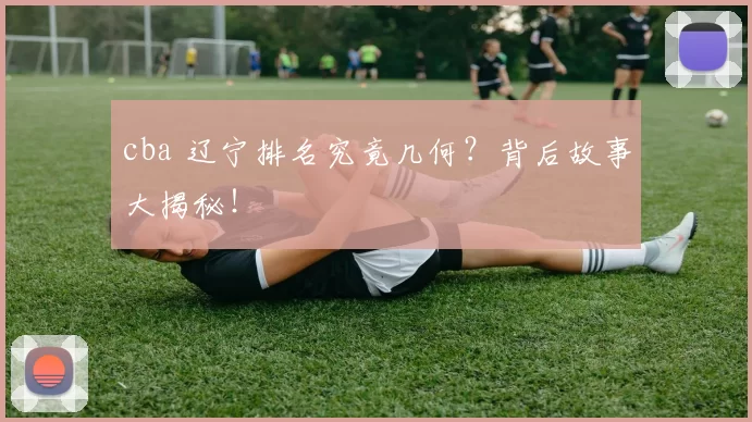 cba 辽宁排名究竟几何？背后故事大揭秘！