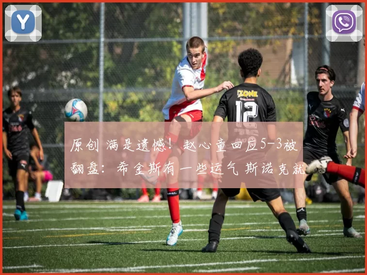 原创 满是遗憾！赵心童回应5-3被翻盘：希金斯有一些运气 斯诺克就这样