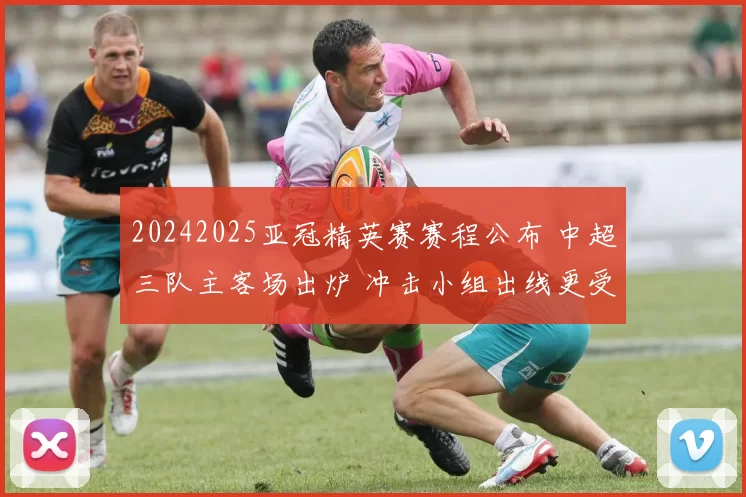 20242025亚冠精英赛赛程公布 中超三队主客场出炉 冲击小组出线更受关注