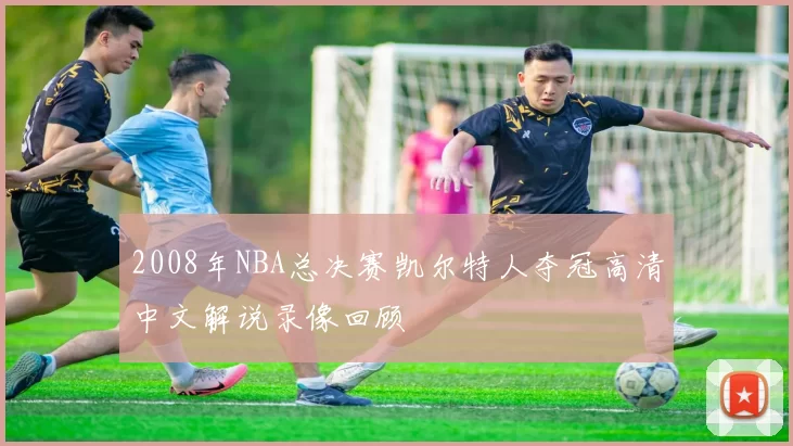 2008年NBA总决赛凯尔特人夺冠高清中文解说录像回顾