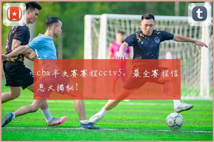 cba半决赛赛程cctv5，最全赛程信息大揭秘！