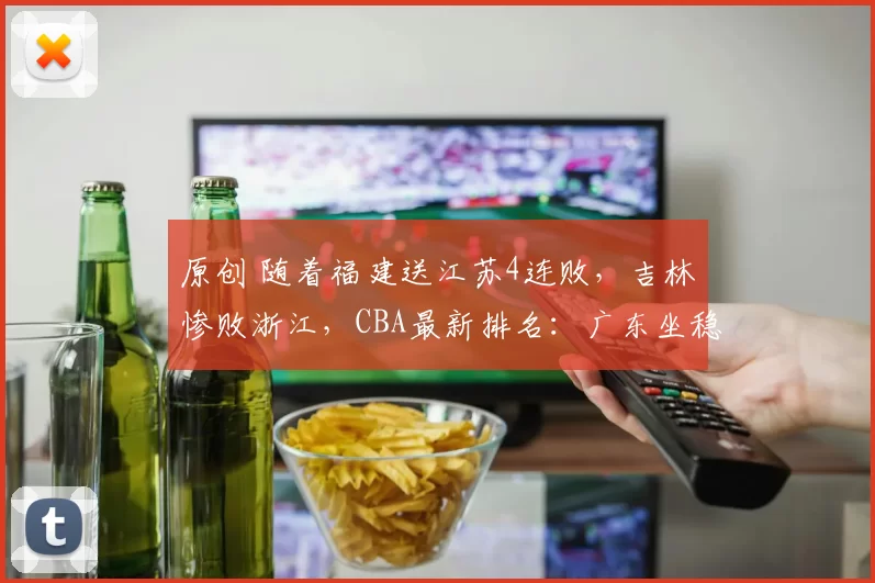 原创 随着福建送江苏4连败，吉林惨败浙江，CBA最新排名：广东坐稳前4