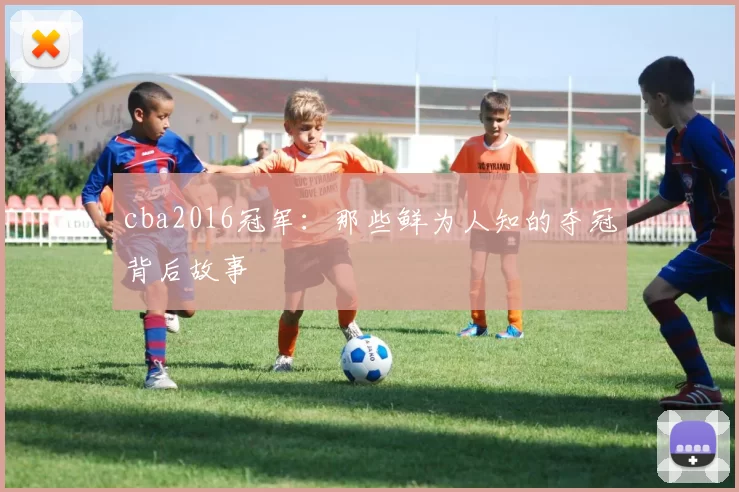 cba2016冠军：那些鲜为人知的夺冠背后故事