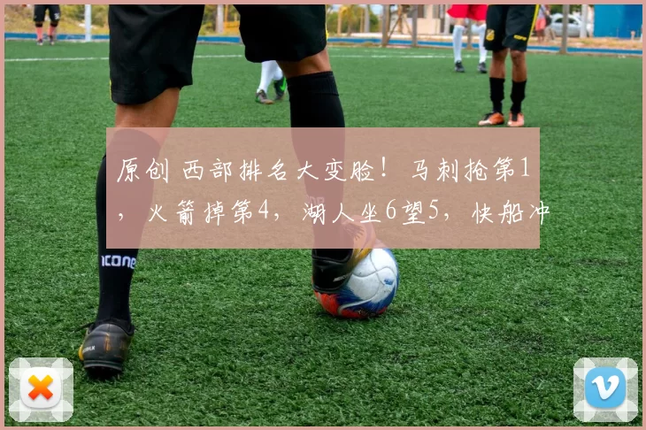 原创 西部排名大变脸！马刺抢第1，火箭掉第4，湖人坐6望5，快船冲前8