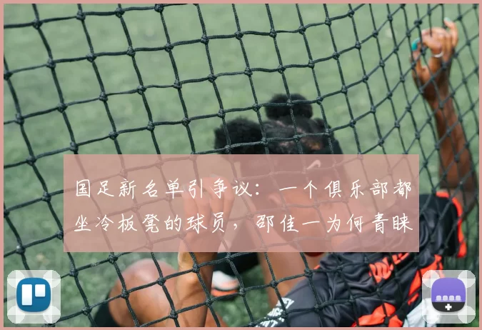 国足新名单引争议：一个俱乐部都坐冷板凳的球员，邵佳一为何青睐？_李扬_蓉城_球迷