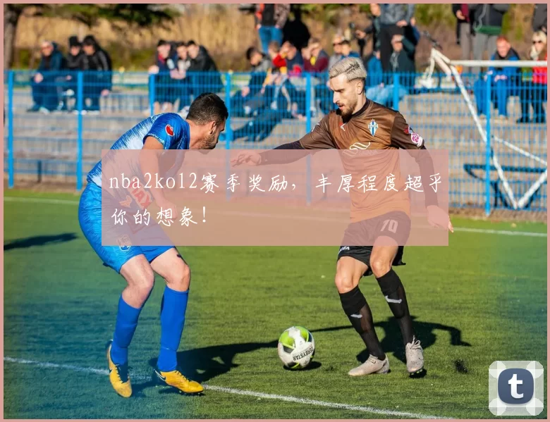 nba2kol2赛季奖励，丰厚程度超乎你的想象！