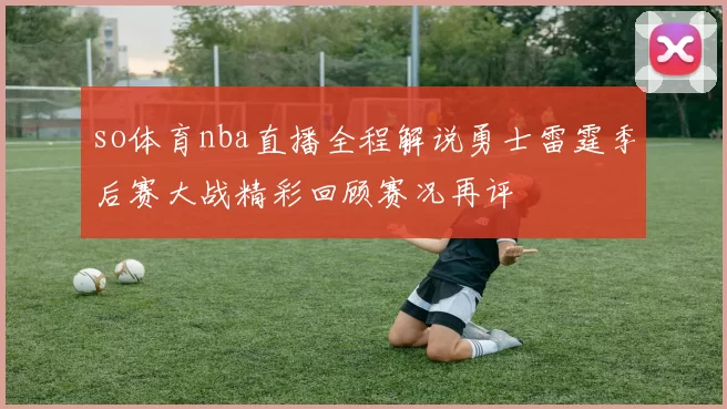 so体育nba直播全程解说勇士雷霆季后赛大战精彩回顾赛况再评