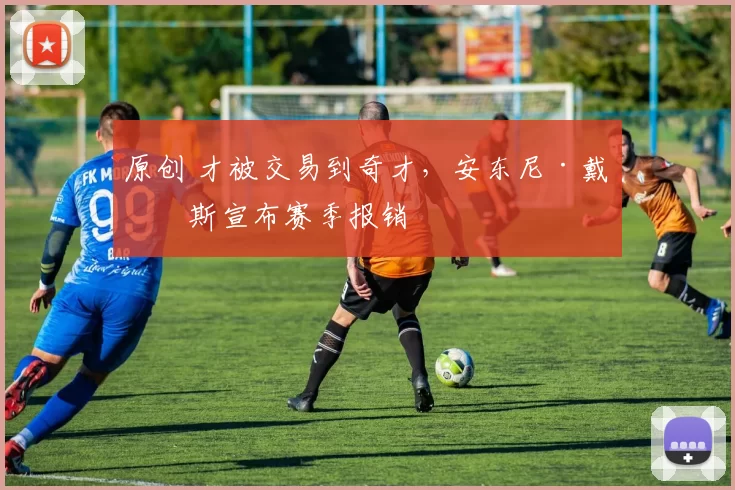 原创 才被交易到奇才，安东尼·戴维斯宣布赛季报销