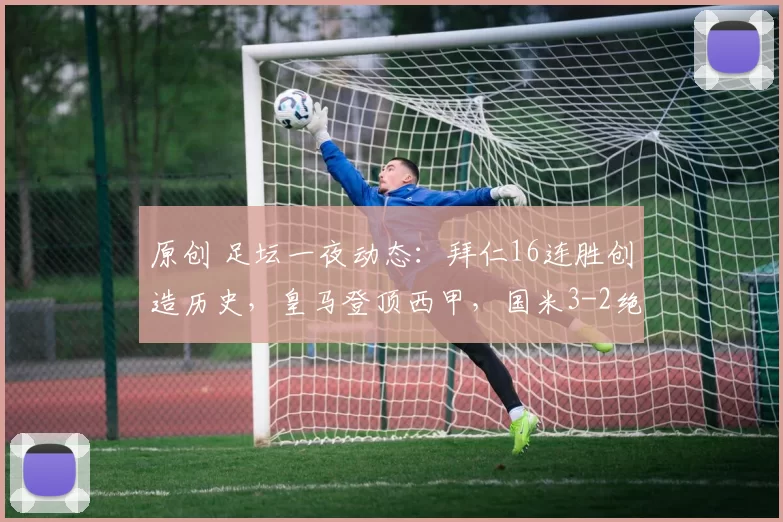 原创 足坛一夜动态：拜仁16连胜创造历史，皇马登顶西甲，国米3-2绝杀尤文