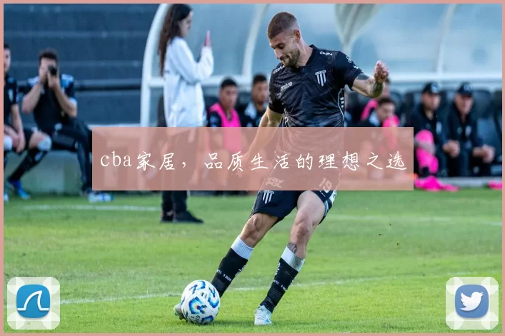 cba家居，品质生活的理想之选