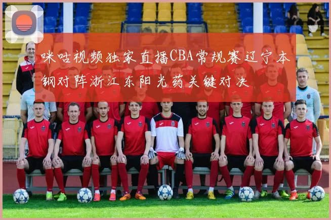 咪咕视频独家直播CBA常规赛辽宁本钢对阵浙江东阳光药关键对决