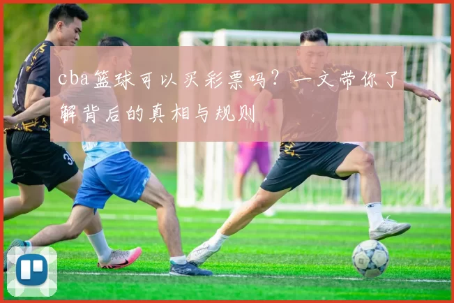 cba篮球可以买彩票吗？一文带你了解背后的真相与规则