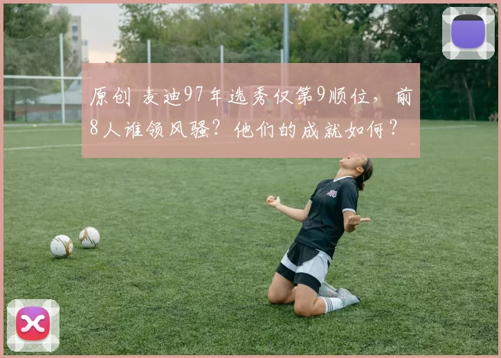 原创 麦迪97年选秀仅第9顺位，前8人谁领风骚？他们的成就如何？