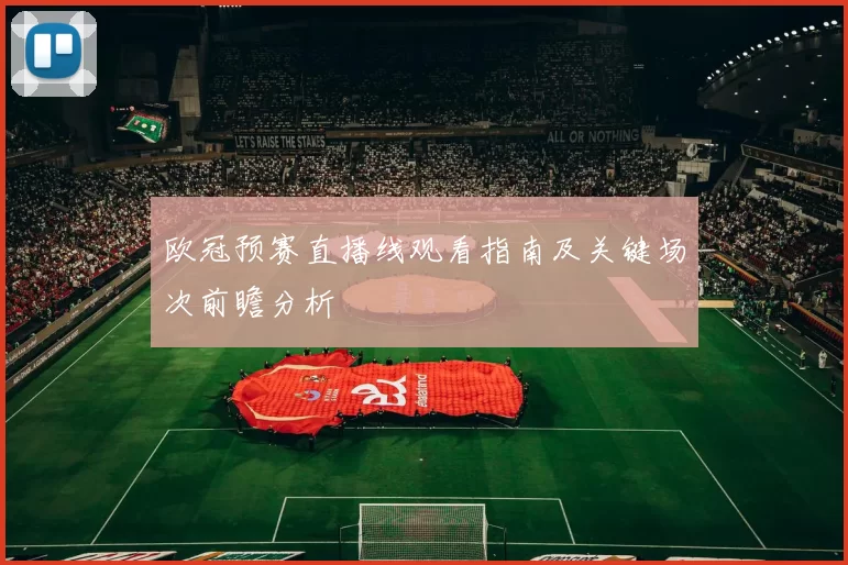 欧冠预赛直播线观看指南及关键场次前瞻分析