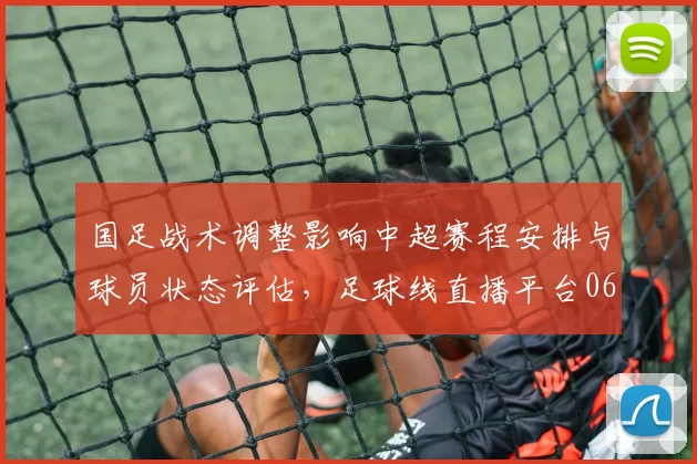 国足战术调整影响中超赛程安排与球员状态评估，足球线直播平台06场次解读