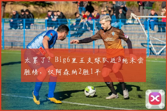 太累了？Big6里五支球队近3轮未尝胜绩，仅阿森纳2胜1平