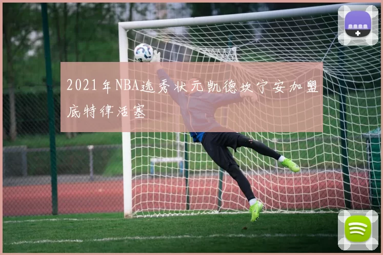 2021年NBA选秀状元凯德坎宁安加盟底特律活塞