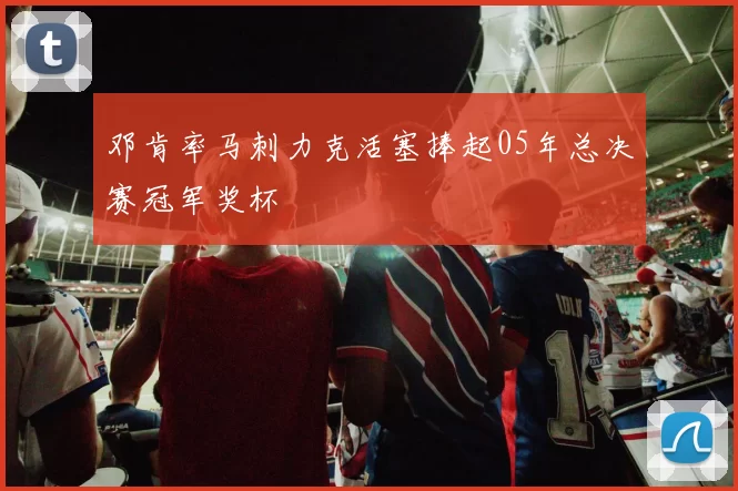 邓肯率马刺力克活塞捧起05年总决赛冠军奖杯