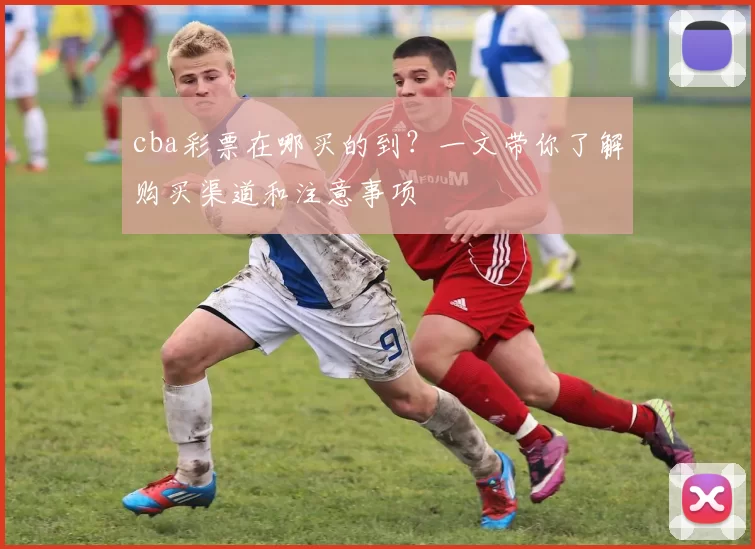 cba彩票在哪买的到？一文带你了解购买渠道和注意事项