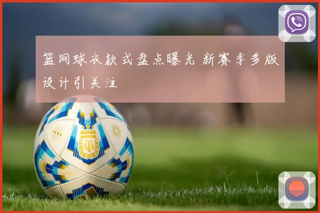 篮网球衣款式盘点曝光 新赛季多版设计引关注