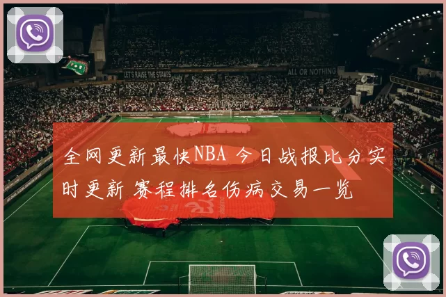 全网更新最快NBA 今日战报比分实时更新 赛程排名伤病交易一览