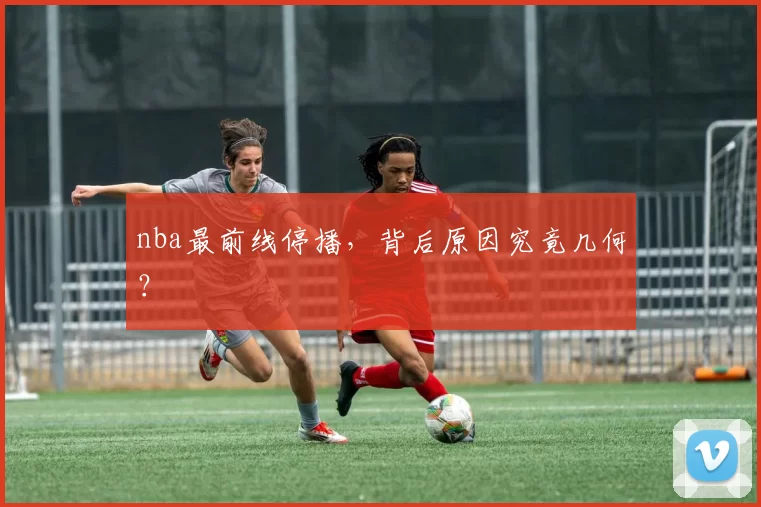 nba最前线停播,背后原因究竟几何?