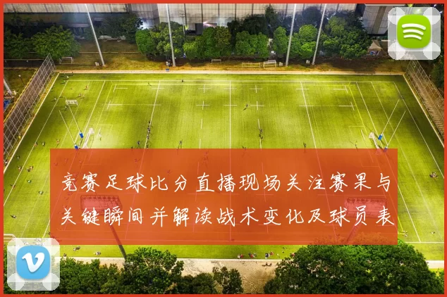 竞赛足球比分直播现场关注赛果与关键瞬间并解读战术变化及球员表现