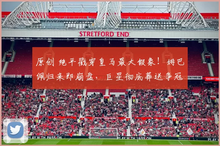 原创 绝平戳穿皇马最大假象！姆巴佩归来即崩盘，巨星彻底葬送争冠梦！