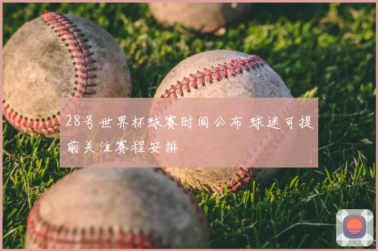 28号世界杯球赛时间公布 球迷可提前关注赛程安排