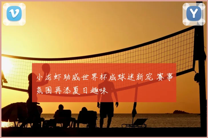 小龙虾助威世界杯成球迷新宠 赛事氛围再添夏日趣味