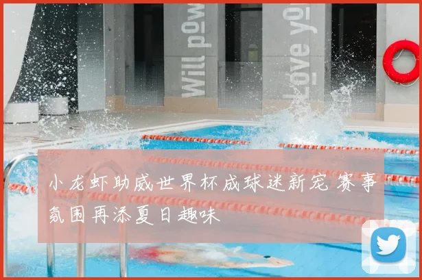 小龙虾助威世界杯成球迷新宠 赛事氛围再添夏日趣味