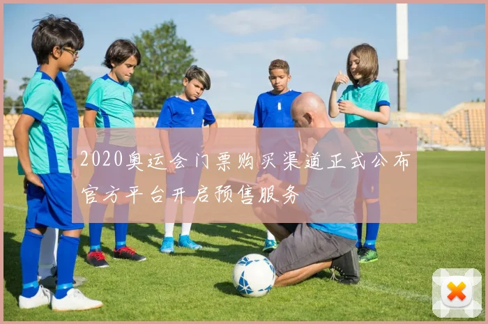 2020奥运会门票购买渠道正式公布官方平台开启预售服务
