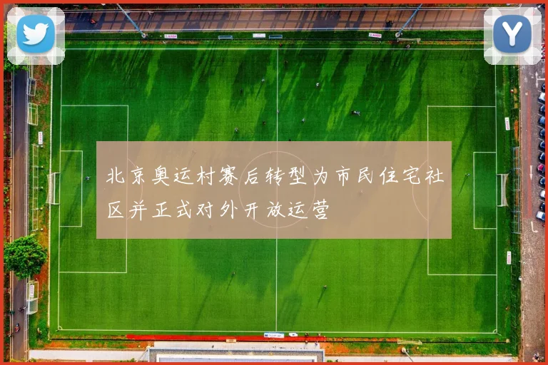 北京奥运村赛后转型为市民住宅社区并正式对外开放运营