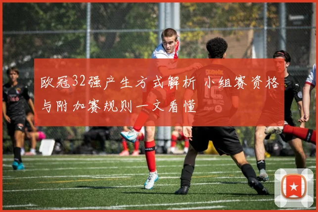 欧冠32强产生方式解析 小组赛资格与附加赛规则一文看懂