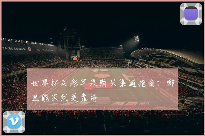 世界杯足彩苹果购买渠道指南：哪里能买到更靠谱