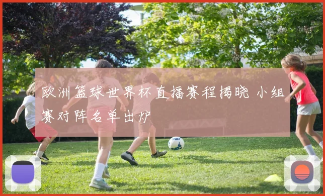欧洲篮球世界杯直播赛程揭晓 小组赛对阵名单出炉